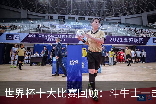 世界杯十大比赛回顾：斗牛士一击致命夺冠，大黑马创造足坛奇迹