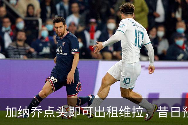 加纳乔点头即可出租维拉，昔日预言成真！曼联无缘分成又错失悍将