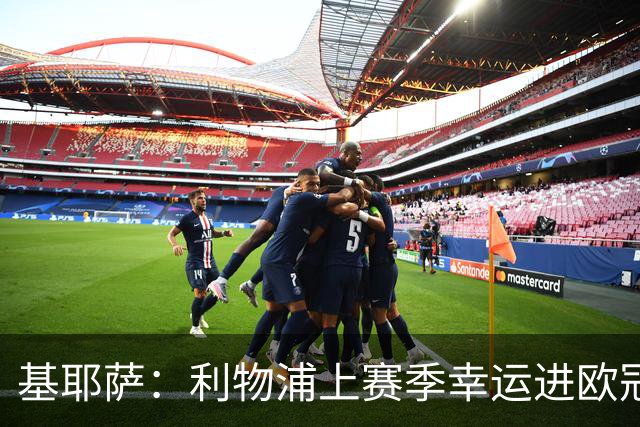 基耶萨：利物浦上赛季幸运进欧冠，盼在伊劳拉麾下翻开新篇章