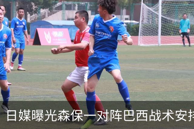 日媒曝光森保一对阵巴西战术安排 补水时要求死守到加时