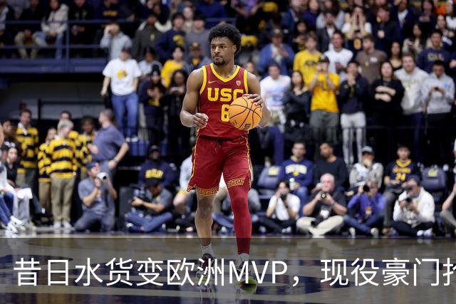 昔日水货变欧洲MVP，现役豪门抢人！骑士有望捡宝