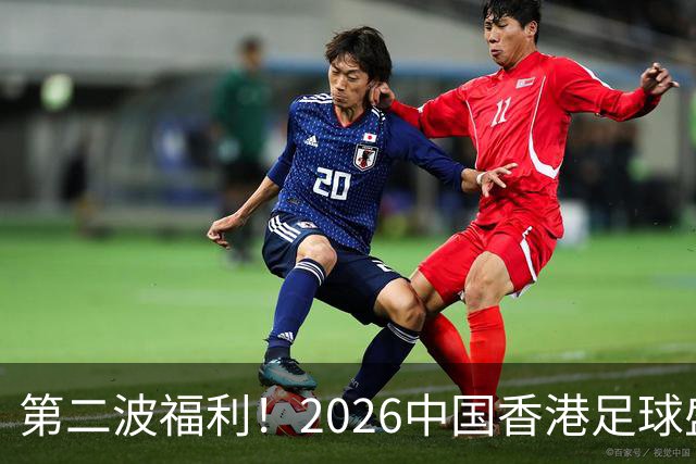 第二波福利！2026中国香港足球盛会8月回归 小吧再送12张比赛球票