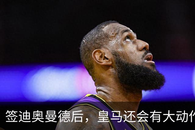 签迪奥曼德后，皇马还会有大动作：前金球奖得主或来，帝星或走