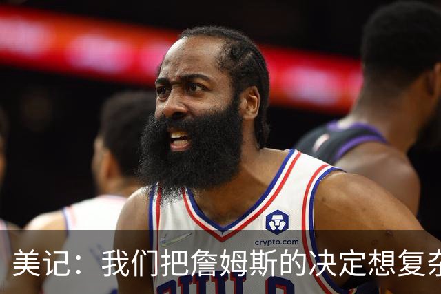 美记：我们把詹姆斯的决定想复杂了 他向来相信纯粹的天赋碾压