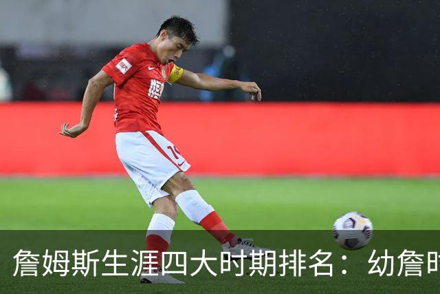 詹姆斯生涯四大时期排名：幼詹时期最强 热火詹次席 湖人詹最后