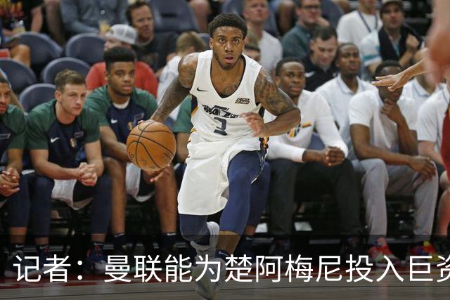 记者：曼联能为楚阿梅尼投入巨资，而且费用不会像英超球员那么高
