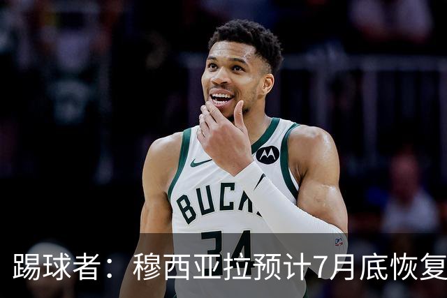 踢球者：穆西亚拉预计7月底恢复训练，目标是赶上德超杯决赛