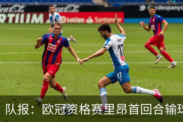 队报：欧冠资格赛里昂首回合输球，次回合必须取胜才能晋级附加赛