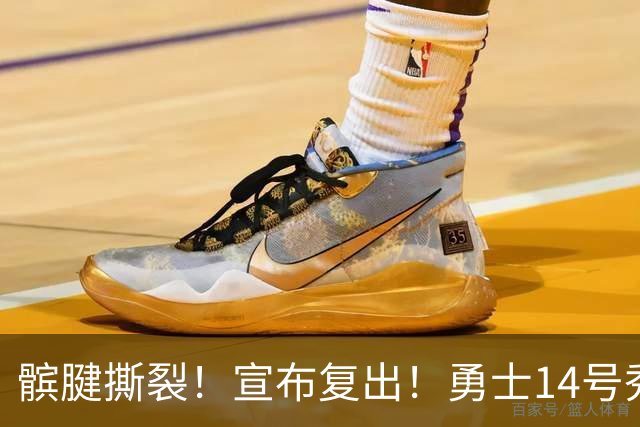 髌腱撕裂！宣布复出！勇士14号秀回来了