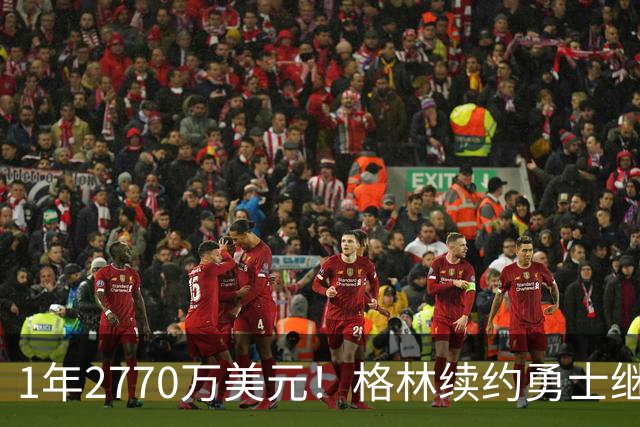 1年2770万美元！格林续约勇士继续搭档库里：合同不含交易否决权