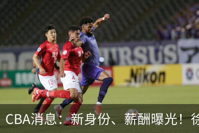 CBA消息：新身份、薪酬曝光！徐杰抵达四川，正式签约新合同，黄金导师身份曝光