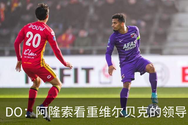DO：阿隆索看重维尔贝克的领导力，蓝军愿听取对埃梅加的报价