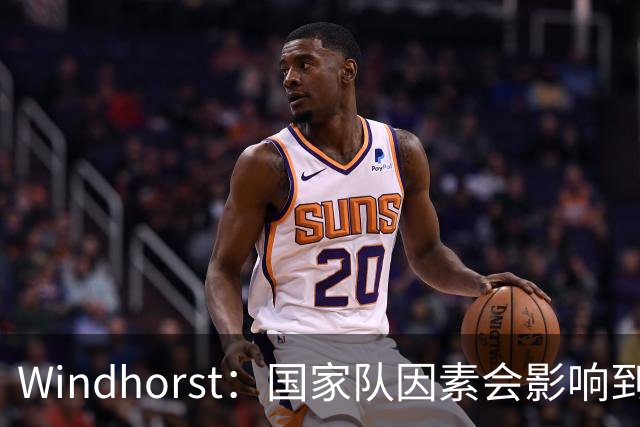 Windhorst：国家队因素会影响到老詹决定 他绝对会权衡是否去热火